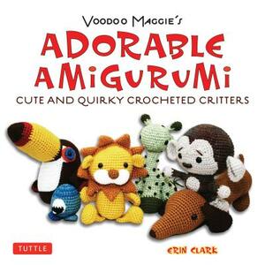 Voodoo Maggie's Adorable Amigurumi: Cute and Quirky Crocheted Critters by Erin Clark