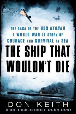 The Ship That Wouldn't Die: The Saga of the USS Neosho- A World War II Story of Courage and Survival at Sea by Don Keith