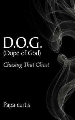 D.O.G. (Dope of God) Chasing That Ghost by Papa Curtis