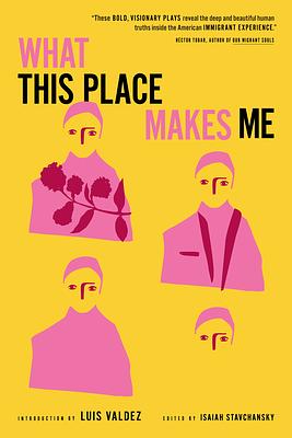 What This Place Makes Me: Contemporary Plays on Immigration by Luis Valdez