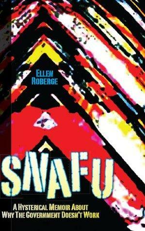 SNAFU: A Hysterical Memoir About Why the Government Doesn't Work by Ellen Roberge