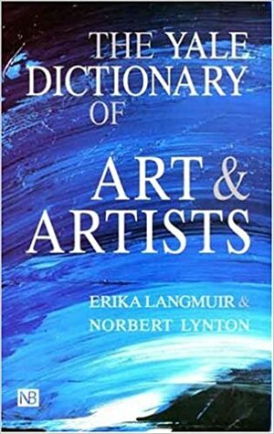 The Yale Dictionary of Art and Artists by Norbert Lynton, Erika Langmuir