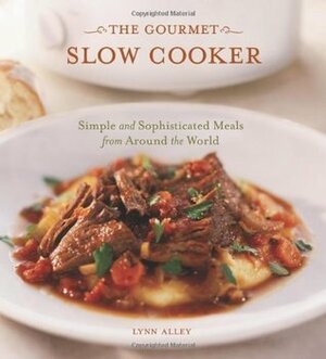 The Gourmet Slow Cooker: Simple and Sophisticated Meals from Around the World by Lynn Alley