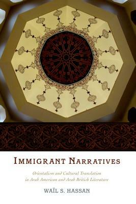 Immigrant Narratives: Orientalism and Cultural Translation in Arab American and Arab British Literature by Wail S. Hassan