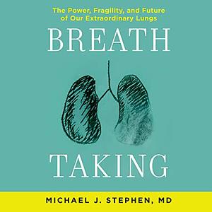 Breath Taking: The Power, Fragility, and Future of Our Extraordinary Lungs by Michael J. Stephen