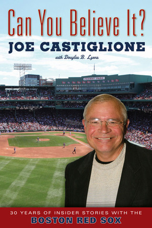Can You Believe It?: 30 Years of Insider Stories with the Boston Red Sox by Douglas B. Lyons, Joe Castiglione