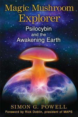 Magic Mushroom Explorer: Psilocybin and the Awakening Earth by Simon G. Powell