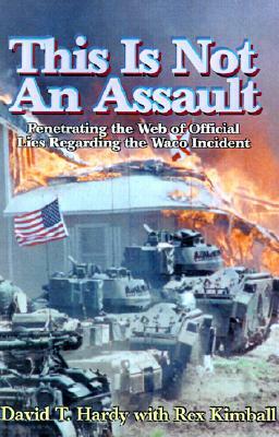 This is Not an Assault: Penetrating the Web of Official Lies Regarding the Waco Incident by David T. Hardy