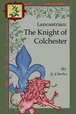 Lancastrian: The Knight of Colchester by J. Charles