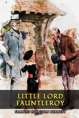 Little Lord Fauntleroy: Classic Books by FRANCES HODGSON BURNETT with Original Illustration by Frances Hodgson Burnett