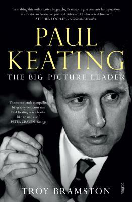 Paul Keating: The Big-Picture Leader by Troy Bramston