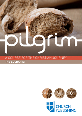 Pilgrim - The Eucharist: A Course for the Christian Journey by Stephen Cottrell, Steven Croft, Paula Gooder