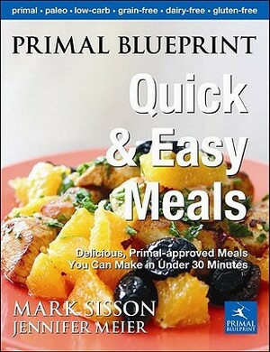 Primal Blueprint Quick and Easy Meals: Delicious, Primal-Approved Meals You Can Make in Under 30 Minutes by Mark Sisson, Jennifer Meier