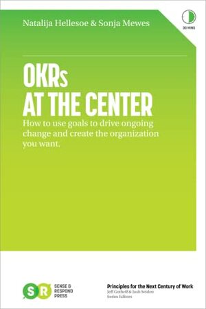 OKRs At The Center: How to use goals to drive ongoing change and create the organization you want by Natalija Hellesoe, Sonja Mewes