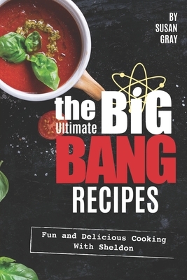 The Ultimate Big Bang Recipes: Fun and Delicious Cooking with Sheldon by Susan Gray