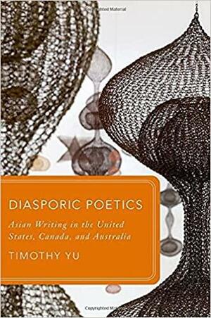 Diasporic Poetics: Asian Writing in the United States, Canada, and Australia by Timothy Yu