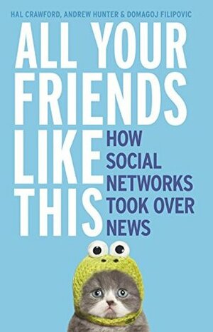 All Your Friends Like This: How Social Networks Took Over News by A. Hunter, D. Filipovic, H. Crawford