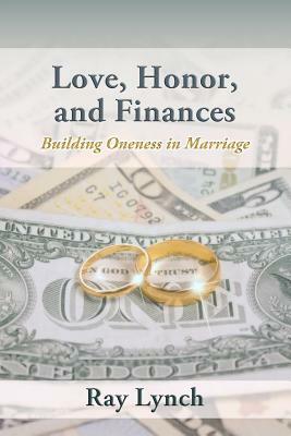 Love, Honor, and Finances: Building Oneness in Marriage by Ray Lynch