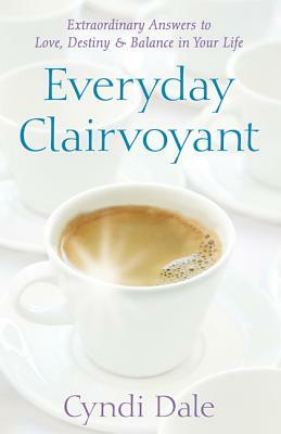 Everyday Clairvoyant: Extraordinary Answers to Finding Love, Destiny and Balance in Your Life by Cyndi Dale