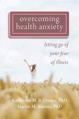 Overcoming Health Anxiety: Letting Go of Your Fear of Illness by Martin M. Antony, Katherine Owens