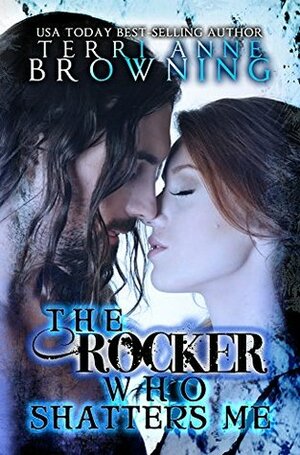 The Rocker Who Shatters Me by Terri Anne Browning