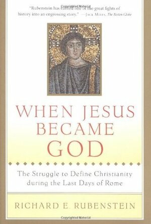 When Jesus Became God: The Struggle to Define Christianity during the Last Days of Rome by Richard E. Rubenstein, Michelle Brook