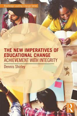 The New Imperatives of Educational Change: Achievement with Integrity by Dennis Shirley