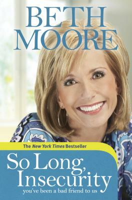 So Long, Insecurity: You've Been a Bad Friend to Us by Beth Moore