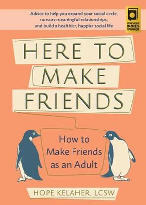 Here to Make Friends: How to Make Friends as an Adult: Advice to Help You Expand Your Social Circle, Nurture Meaningful Relationships, and B by Hope Kelaher