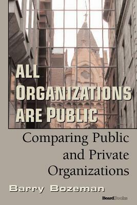 All Organizations are Public: Comparing Public and Private Organizations by Barry Bozeman