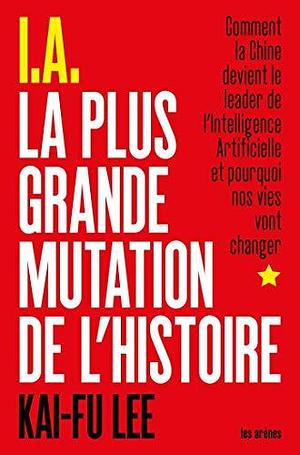 I.A. La Plus Grande Mutation de l'histoire by Kai-Fu Lee, Elise Roy