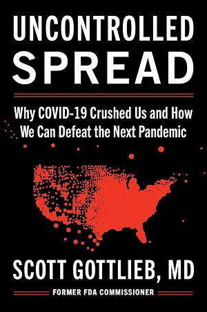 Uncontrolled Spread: Why COVID-19 Crushed Us and How We Can Defeat the Next Pandemic by Scott Gottlieb