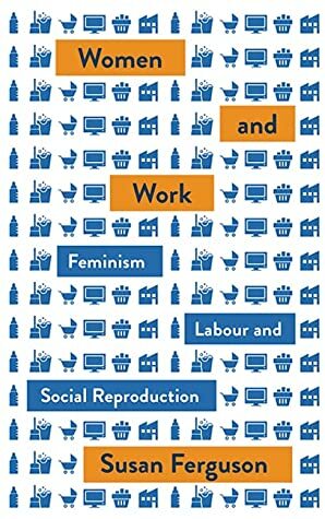 Women and Work: Feminism, Labour, and Social Reproduction by Susan Ferguson