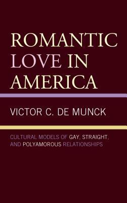Romantic Love in America: Cultural Models of Gay, Straight, and Polyamorous Relationships by Victor C. de Munck