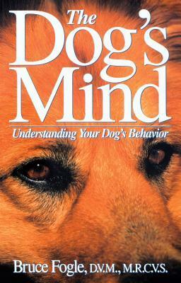 The Dog's Mind: Understanding Your Dog's Behavior by Bruce Fogle, Anne B. Wilson