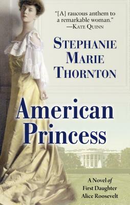 American Princess: A Novel of First Daughter Alice Roosevelt by Stephanie Marie Thornton