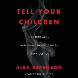 Tell Your Children: The Truth about Marijuana, Mental Illness, and Violence by 