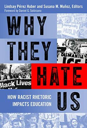 Why They Hate Us: How Racist Rhetoric Impacts Education by Daniel G. Solorzano, Susana M. Muñoz, Lindsay Perez Huber