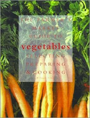 The Farmer's Market Guide to Vegetables: A Complete Guide to Selecting, Preparing and Cooking by Bridget Jones