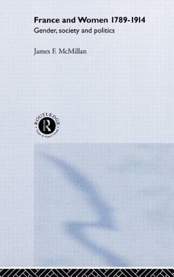 France and Women, 1789-1914: Gender, Society and Politics by James F. McMillan, James McMillan