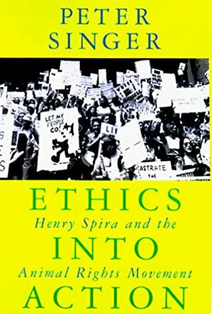 Ethics Into Action: Henry Spira and the Animal Rights Movement by Peter Singer