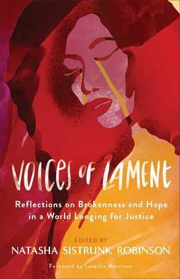 Voices of Lament: Reflections on Brokenness and Hope in a World Longing for Justice by Natasha Sistrunk Robinson, Natasha Sistrunk Robinson