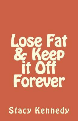 Lose Fat & Keep it Off Forever by Stacy Kennedy