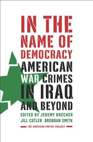 In the Name of Democracy: American War Crimes in Iraq and Beyond by Jeremy Brecher, Brendan Smith