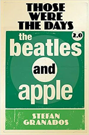 Those Were The Days 2.0: The Beatles and Apple by Stefan Granados