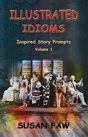 Illustrated Idioms Volume 1: Inspired Story Prompts by Susan Faw