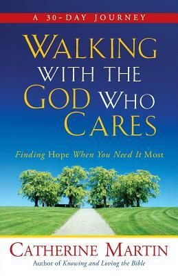 Walking with the God Who Cares: Finding Hope When You Need It Most by Catherine Martin