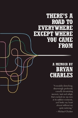 There's a Road to Everywhere Except Where You Came From: A Memoir by Bryan Charles