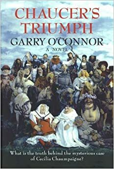 Chaucer's Triumph: Including the Case of Cecilia Chaumpaigne ... and Other Offices of the Flesh in the Year 1399 by Garry O'Connor
