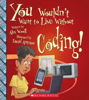 You Wouldn't Want to Live Without Coding! (You Wouldn't Want to Live Without...) by Alex Woolf